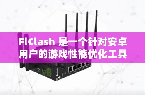 FlClash 是一个针对安卓用户的游戏性能优化工具,它可以帮助你提升游戏的帧率和运行效果。以下是关于如何下载FlClash的步骤 FlClash 是一个针对安卓用户的游戏性能优化工具,它可以帮助你提升游戏的帧率和运行效果。以下是关于如何下载FlClash的步骤