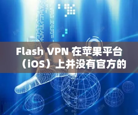 Flash VPN 在苹果平台（iOS）上并没有官方的应用程序。因此，如果你想在你的 iPhone 或 iPad 上使用 Flash VPN，可能需要通过网页版或其他方式来实现