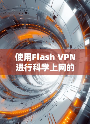 使用Flash VPN进行科学上网的步骤如下