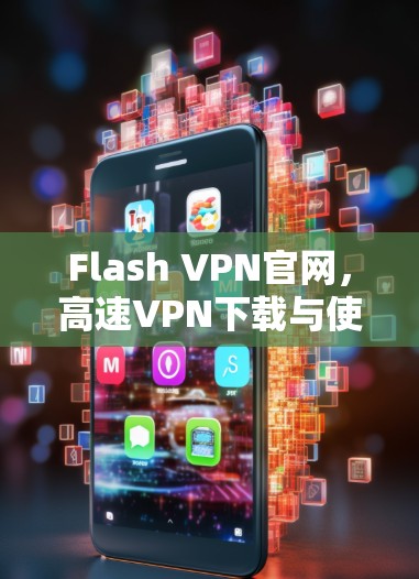 Flash VPN官网,高速VPN下载与使用指南 Flash VPN官网,高速VPN下载与使用指南