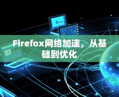 Firefox网络加速，从基础到优化
