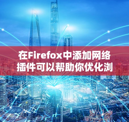 在Firefox中添加网络插件可以帮助你优化浏览体验,增强隐私保护,或者添加一些有用的功能。以下是添加网络插件的步骤以及一些常用的Firefox网络插件推荐 在Firefox中添加网络插件可以帮助你优化浏览体验,增强隐私保护,或者添加一些有用的功能。以下是添加网络插件的步骤以及一些常用的Firefox网络插件推荐