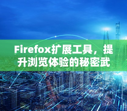 Firefox扩展工具,提升浏览体验的秘密武器 Firefox扩展工具,提升浏览体验的秘密武器