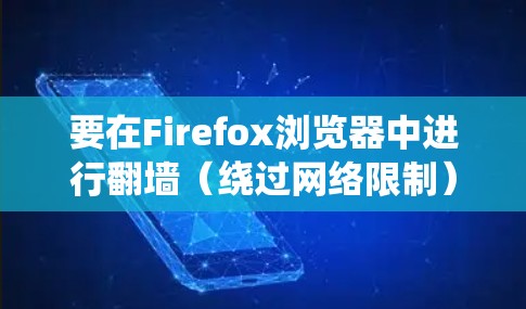 要在Firefox浏览器中进行翻墙（绕过网络限制）你可以使用以下几种方法