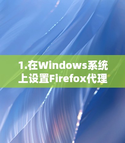 1.在Windows系统上设置Firefox代理