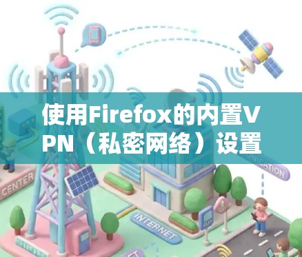 使用Firefox的内置VPN（私密网络）设置VPN