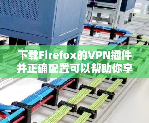 下载Firefox的VPN插件并正确配置可以帮助你享受更安全、更私密的上网体验。以下是详细的步骤指南