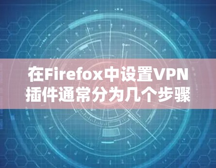 在Firefox中设置VPN插件通常分为几个步骤,以下是详细的指导 在Firefox中设置VPN插件通常分为几个步骤,以下是详细的指导