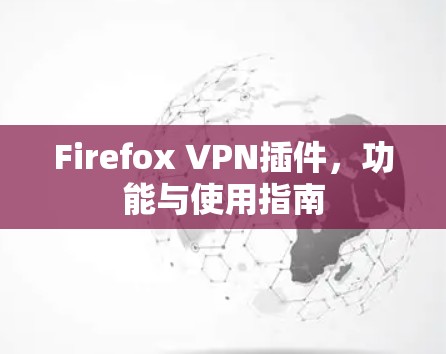 Firefox VPN插件,功能与使用指南 Firefox VPN插件,功能与使用指南