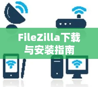 FileZilla下载与安装指南