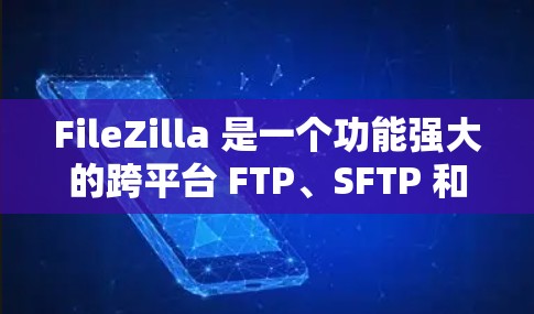 FileZilla 是一个功能强大的跨平台 FTP、SFTP 和 FTPS 客户端，旨在为用户提供简单、高效的文件传输工具。以下是 FileZilla 客户端的详细介绍