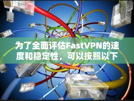 为了全面评估FastVPN的速度和稳定性，可以按照以下步骤进行测试和分析