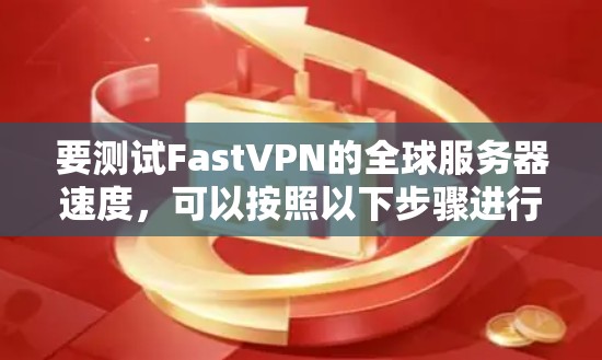 要测试FastVPN的全球服务器速度，可以按照以下步骤进行