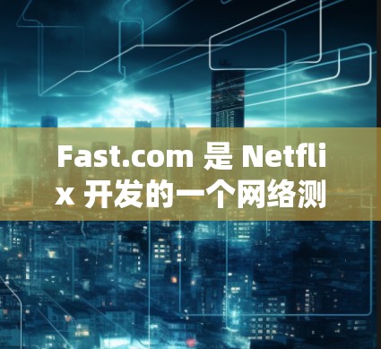 Fast.com 是 Netflix 开发的一个网络测试工具,主要用于测试互联网连接的速度和质量。以下是关于 Fast.com 网络测试的一些详细信息 Fast.com 是 Netflix 开发的一个网络测试工具,主要用于测试互联网连接的速度和质量。以下是关于 Fast.com 网络测试的一些详细信息