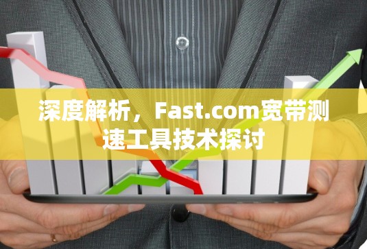 深度解析,Fast.com宽带测速工具技术探讨 深度解析,Fast.com宽带测速工具技术探讨