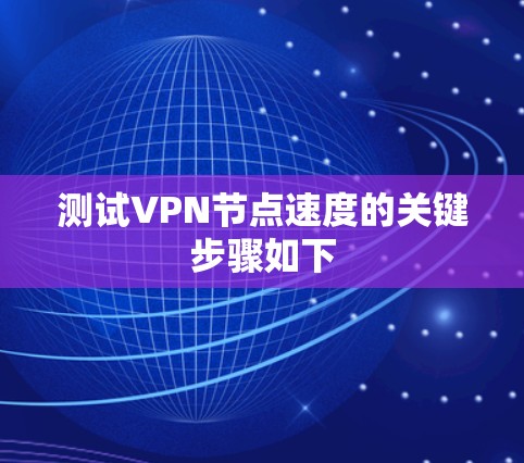 测试VPN节点速度的关键步骤如下