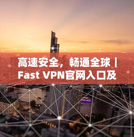 高速安全，畅通全球｜Fast VPN官网入口及下载指南