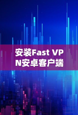 安装Fast VPN安卓客户端的步骤如下