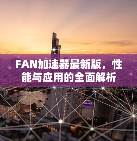 FAN加速器最新版，性能与应用的全面解析