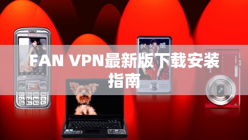 FAN VPN最新版下载安装指南 FAN VPN最新版下载安装指南