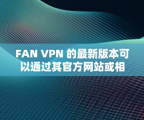 FAN VPN 的最新版本可以通过其官方网站或相关应用商店下载。以下是一些常见的下载途径和注意事项