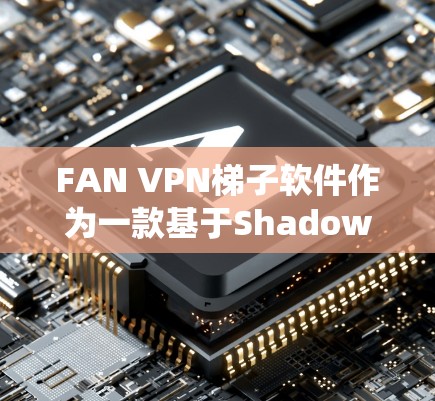 FAN VPN梯子软件作为一款基于Shadowsocks协议的翻墙工具,旨在帮助用户绕过网络限制,访问被屏蔽的网站。以下是对该软件的详细评测 FAN VPN梯子软件作为一款基于Shadowsocks协议的翻墙工具,旨在帮助用户绕过网络限制,访问被屏蔽的网站。以下是对该软件的详细评测