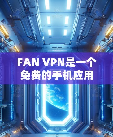 FAN VPN是一个免费的手机应用，主要功能是为用户提供隐藏IP地址和防止网络监控的服务。以下是对FAN VPN的详细分析和总结