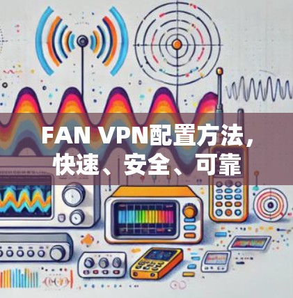 FAN VPN配置方法，快速、安全、可靠