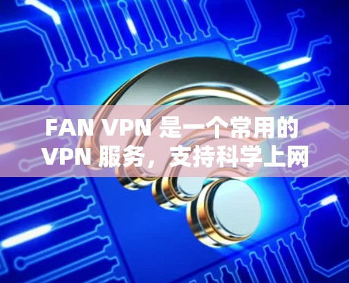 FAN VPN 是一个常用的 VPN 服务,支持科学上网,即通过 VPN 获得访问限制区域内网站的权限。以下是使用 FAN VPN 的详细教程 FAN VPN 是一个常用的 VPN 服务,支持科学上网,即通过 VPN 获得访问限制区域内网站的权限。以下是使用 FAN VPN 的详细教程