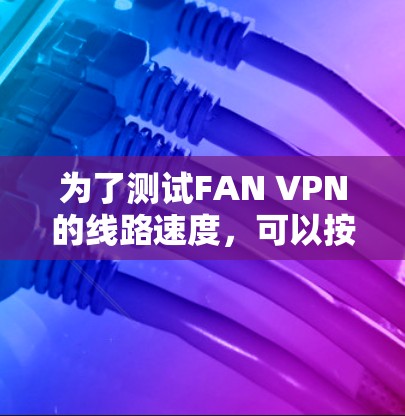 为了测试FAN VPN的线路速度，可以按照以下步骤进行