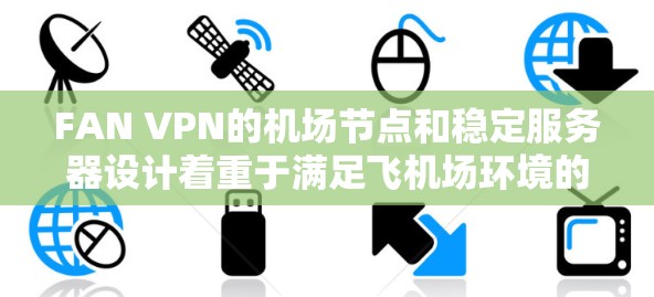 FAN VPN的机场节点和稳定服务器设计着重于满足飞机场环境的复杂需求，确保用户的网络安全和体验。以下是对FAN VPN机场节点和稳定服务器的详细分析