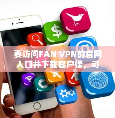 要访问FAN VPN的官网入口并下载客户端，可以按照以下步骤操作
