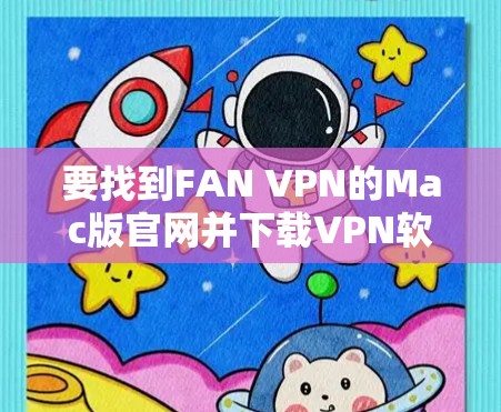 要找到FAN VPN的Mac版官网并下载VPN软件，可以按照以下步骤操作