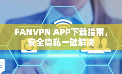 FANVPN APP下载指南，安全隐私一键解决