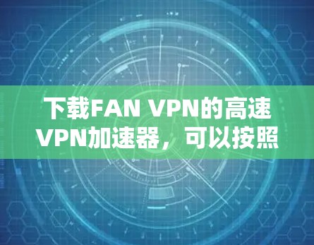 下载FAN VPN的高速VPN加速器，可以按照以下步骤进行
