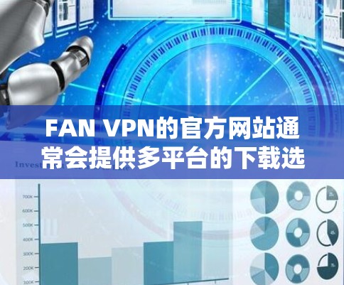 FAN VPN的官方网站通常会提供多平台的下载选项，包括Windows、macOS、Android等，但目前可能尚未推出iOS版本。以下是一些可能的解决方案