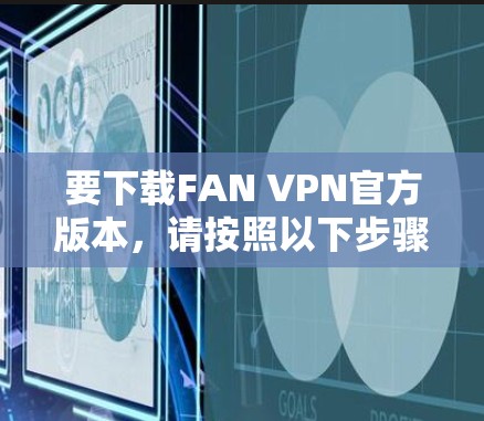 要下载FAN VPN官方版本，请按照以下步骤操作