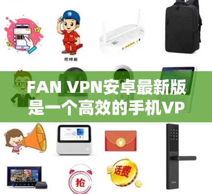 FAN VPN安卓最新版是一个高效的手机VPN工具，旨在为用户提供安全、快速和可靠的网络连接。以下是对FAN VPN安卓最新版的详细介绍
