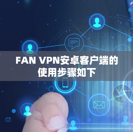 FAN VPN安卓客户端的使用步骤如下
