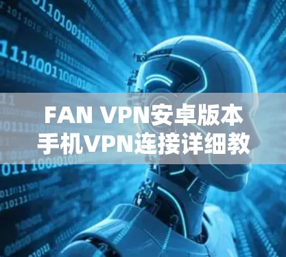 FAN VPN安卓版本手机VPN连接详细教程（45字）