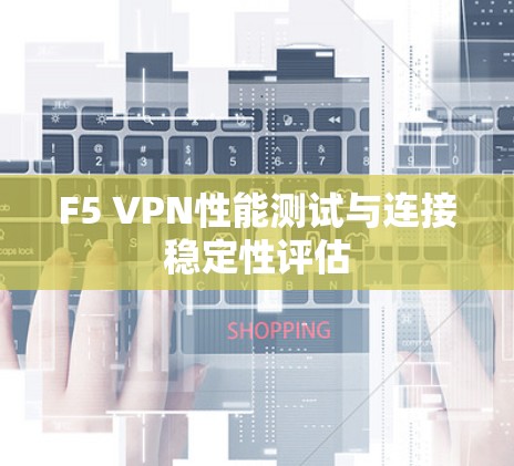 F5 VPN性能测试与连接稳定性评估