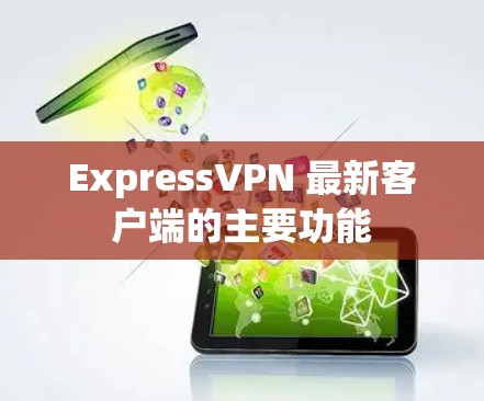 ExpressVPN 最新客户端的主要功能