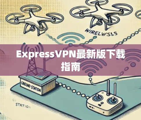 ExpressVPN最新版下载指南 ExpressVPN最新版下载指南
