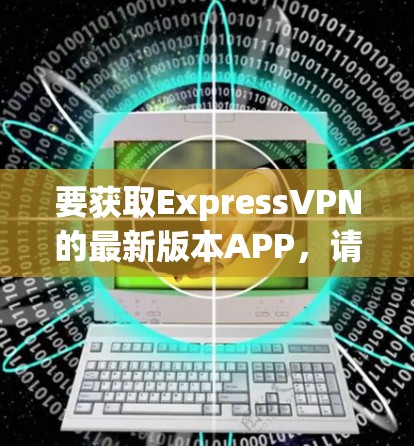 要获取ExpressVPN的最新版本APP，请按照以下步骤操作