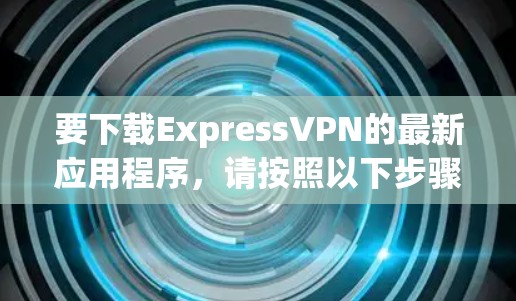要下载ExpressVPN的最新应用程序,请按照以下步骤操作 要下载ExpressVPN的最新应用程序,请按照以下步骤操作