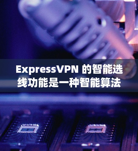 ExpressVPN 的智能选线功能是一种智能算法，它能够根据你的网络环境、所在的位置以及目标服务器的需求，自动选择最优的服务器位置，以确保你连接的服务器稳定、快速，并且能够保护你的隐私