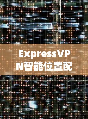 ExpressVPN智能位置配置及自动选择线路优化教程 ExpressVPN智能位置配置及自动选择线路优化教程