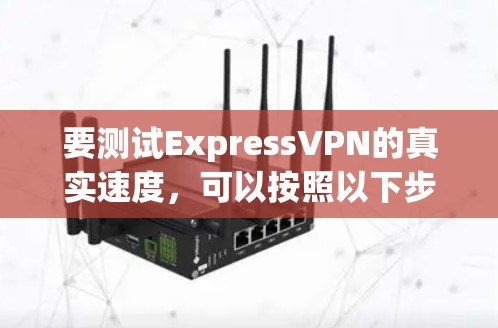 要测试ExpressVPN的真实速度,可以按照以下步骤进行 要测试ExpressVPN的真实速度,可以按照以下步骤进行