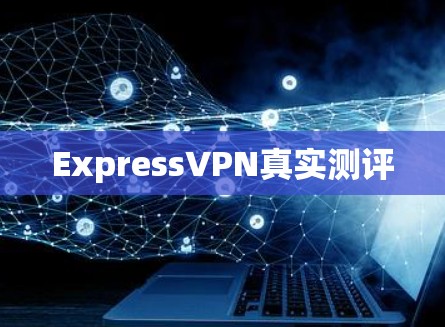 ExpressVPN真实测评 ExpressVPN真实测评