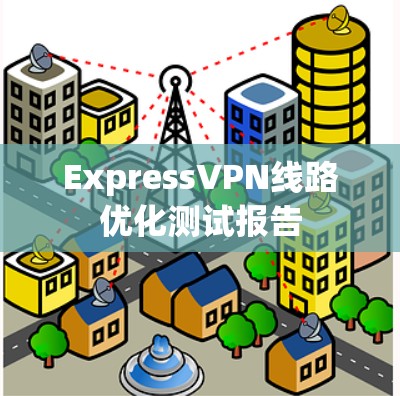 ExpressVPN线路优化测试报告 ExpressVPN线路优化测试报告